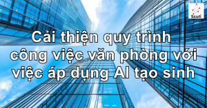 Cải thiện quy trình công việc văn phòng với việc áp dụng AI tạo sinh